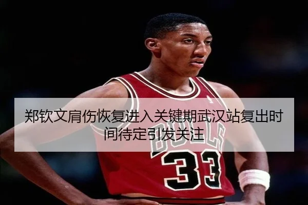 郑钦文肩伤恢复进入关键期武汉站复出时间待定引发关注 | JXTY